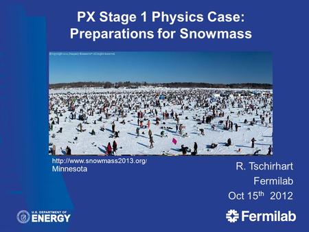 R. Tschirhart Fermilab Oct 15 th 2012 PX Stage 1 Physics Case: Preparations for Snowmass  / Minnesota.