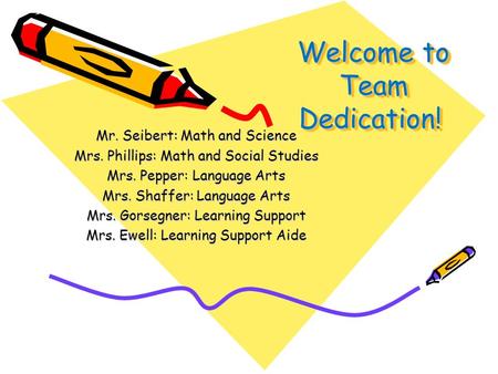 Welcome to Team Dedication! Mr. Seibert: Math and Science Mrs. Phillips: Math and Social Studies Mrs. Pepper: Language Arts Mrs. Shaffer: Language Arts.