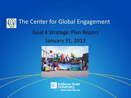 The Center for Global Engagement Goal 4 Strategic Plan Report January 31, 2013.