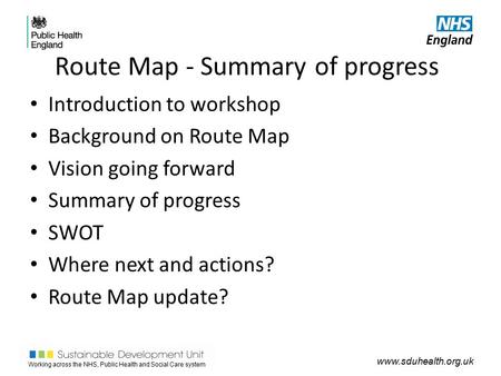 Working across the NHS, Public Health and Social Care system www.sduhealth.org.uk Route Map - Summary of progress Introduction to workshop Background on.