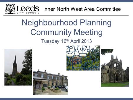Inner North West Area Committee Neighbourhood Planning Community Meeting Tuesday 16 th April 2013.