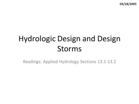 Hydrologic Design and Design Storms Readings: Applied Hydrology Sections 13.1-13.2 04/18/2005.