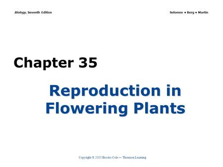 Copyright © 2005 Brooks/Cole — Thomson Learning Biology, Seventh Edition Solomon Berg Martin Chapter 35 Reproduction in Flowering Plants.