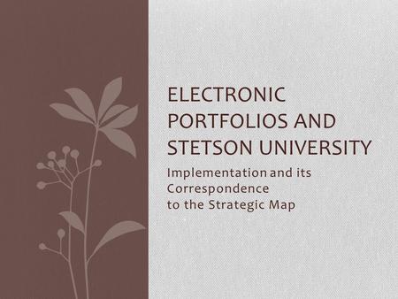 Implementation and its Correspondence to the Strategic Map ELECTRONIC PORTFOLIOS AND STETSON UNIVERSITY.