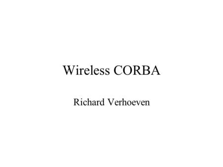 Wireless CORBA Richard Verhoeven. Content Quick Introduction to CORBA Wireless & Mobile Wireless CORBA Test Case Conclusions.