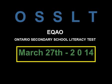 O S S L T March 27th - 2 0 14 EQAO ONTARIO SECONDARY SCHOOL LITERACY TEST.