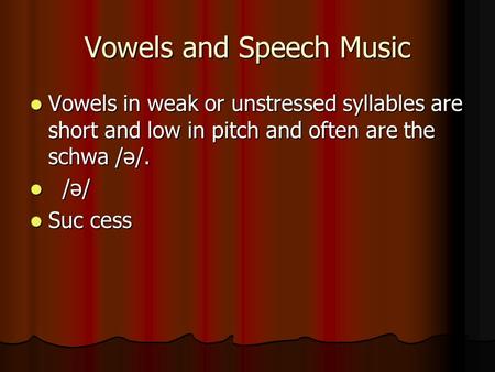 Vowels and Speech Music Vowels in weak or unstressed syllables are short and low in pitch and often are the schwa /ə/. Vowels in weak or unstressed syllables.