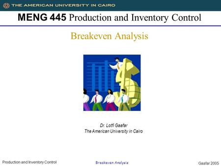 Production and Inventory Control Breakeven Analysis Gaafar 2005 MENG 445 Production and Inventory Control Breakeven Analysis Dr. Lotfi Gaafar The American.