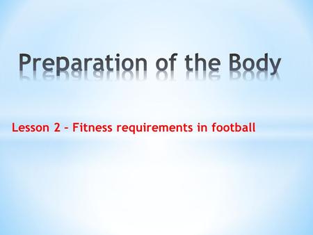 Lesson 2 – Fitness requirements in football. * Types of fitness & Aspects of Fitness * Fitness requirements for football.