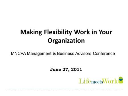 Making Flexibility Work in Your Organization June 27, 2011 MNCPA Management & Business Advisors Conference.