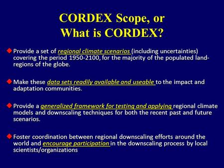 CORDEX Scope, or What is CORDEX?  Provide a set of regional climate scenarios (including uncertainties) covering the period 1950-2100, for the majority.