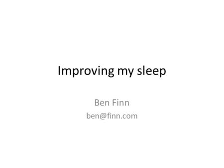 Improving my sleep Ben Finn The problem Too long to get to sleep Waking during night Getting up late Tired during day.