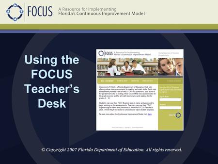 Using the FOCUS Teacher’s Desk © Copyright 2007 Florida Department of Education. All rights reserved.