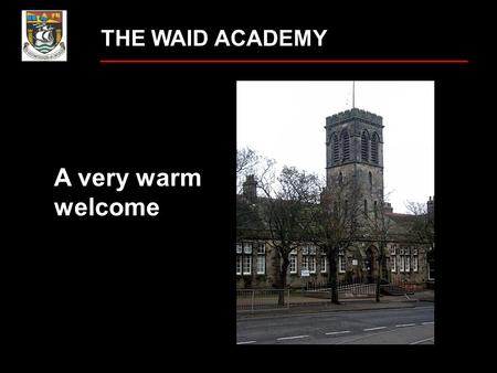 THE WAID ACADEMY A very warm welcome What worries do you have about starting secondary school? getting lost new teachers homework making new friends.