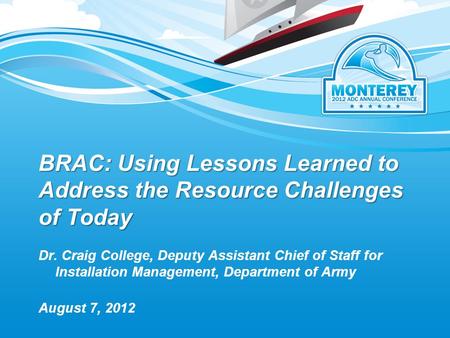 BRAC: Using Lessons Learned to Address the Resource Challenges of Today August 7, 2012 Dr. Craig College, Deputy Assistant Chief of Staff for Installation.