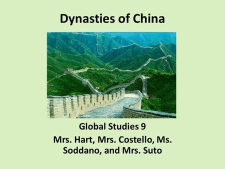 Dynasties of China Global Studies 9 Mrs. Hart, Mrs. Costello, Ms. Soddano, and Mrs. Suto.