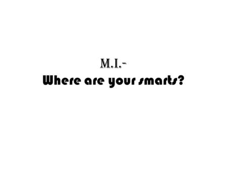 M.I.- Where are your smarts?. Part I 1.Complete the M.I. survey 2.Tally the survey using the tally sheet. 1.What M.I. are you?????