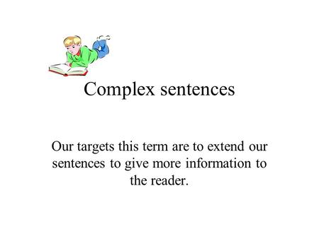 Complex sentences Our targets this term are to extend our sentences to give more information to the reader.