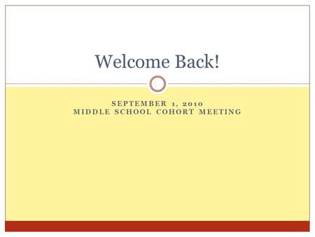 SEPTEMBER 1, 2010 MIDDLE SCHOOL COHORT MEETING Welcome Back!
