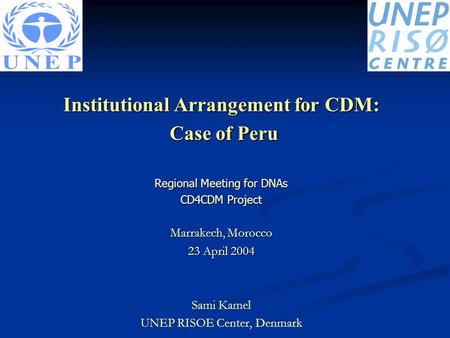 Institutional Arrangement for CDM: Case of Peru Case of Peru Regional Meeting for DNAs CD4CDM Project Marrakech, Morocco 23 April 2004 Sami Kamel UNEP.