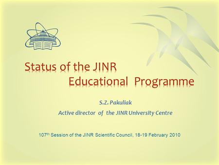 S.Z. Pakuliak Active director of the JINR University Centre 107 th Session of the JINR Scientific Council, 18-19 February 2010.