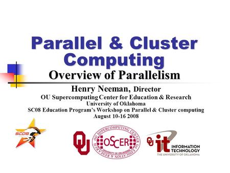 Parallel & Cluster Computing Overview of Parallelism Henry Neeman, Director OU Supercomputing Center for Education & Research University of Oklahoma SC08.