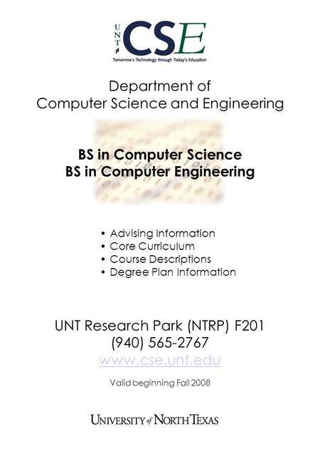 Department of Computer Science and Engineering BS in Computer Science BS in Computer Engineering UNT Research Park (NTRP) F201 (940) 565-2767 www.cse.unt.edu.