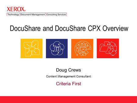 DocuShare and DocuShare CPX Overview Doug Crews Content Management Consultant Criteria First.