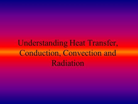 Understanding Heat Transfer, Conduction, Convection and Radiation.