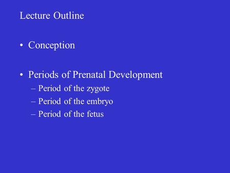 Lecture Outline Conception Periods of Prenatal Development –Period of the zygote –Period of the embryo –Period of the fetus.