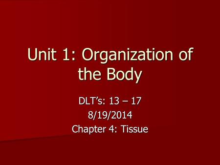 Unit 1: Organization of the Body DLT’s: 13 – 17 8/19/2014 Chapter 4: Tissue.