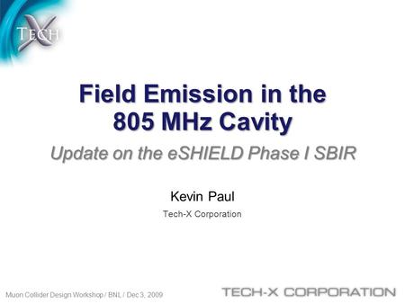 Kevin Paul Tech-X Corporation Field Emission in the 805 MHz Cavity Update on the eSHIELD Phase I SBIR Muon Collider Design Workshop / BNL / Dec 3, 2009.
