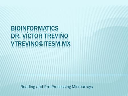 Reading and Pre-Processing Microarrays.  Data processing of Placental Microarrays  Dr. Hugo A. Barrera Saldaña  Paper in Mol. Med.