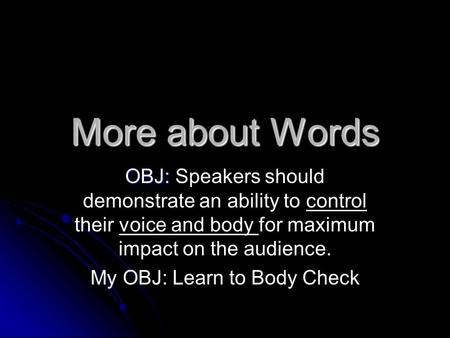 More about Words OBJ: OBJ: Speakers should demonstrate an ability to control their voice and body for maximum impact on the audience. My OBJ: Learn to.