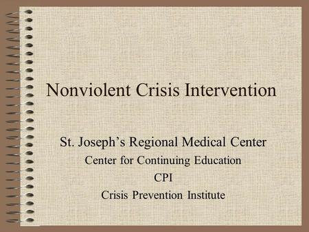 Nonviolent Crisis Intervention St. Joseph’s Regional Medical Center Center for Continuing Education CPI Crisis Prevention Institute.