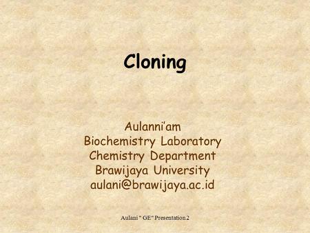 Aulani  GE Presentation 2 Cloning Aulanni’am Biochemistry Laboratory Chemistry Department Brawijaya University