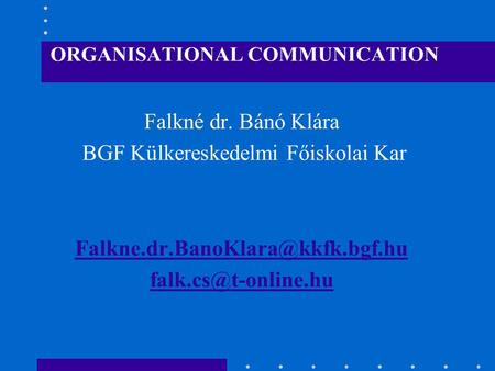 ORGANISATIONAL COMMUNICATION Falkné dr. Bánó Klára BGF Külkereskedelmi Főiskolai Kar