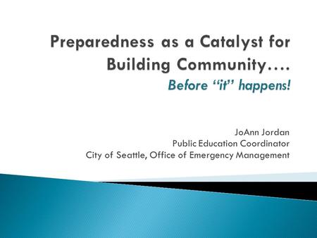 JoAnn Jordan Public Education Coordinator City of Seattle, Office of Emergency Management.