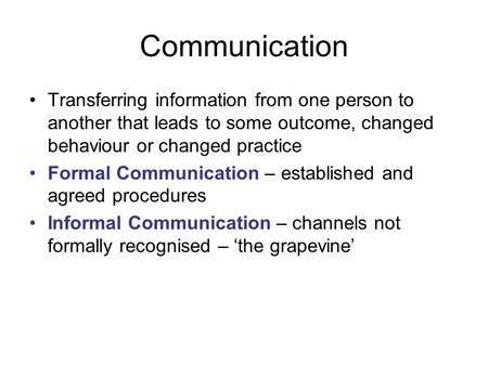 Communication Transferring information from one person to another that leads to some outcome, changed behaviour or changed practice Formal Communication.