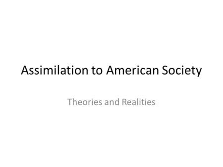 Assimilation to American Society Theories and Realities.