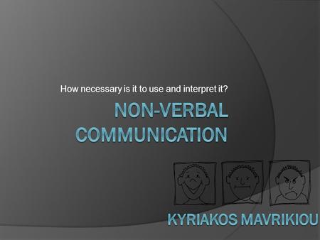 How necessary is it to use and interpret it?. Non-verbal Communication  Nonverbal communications is the process of communication through sending and.