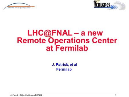 J. Patrick - Major Challenges/MOPA021 – a new Remote Operations Center at Fermilab J. Patrick, et al Fermilab.