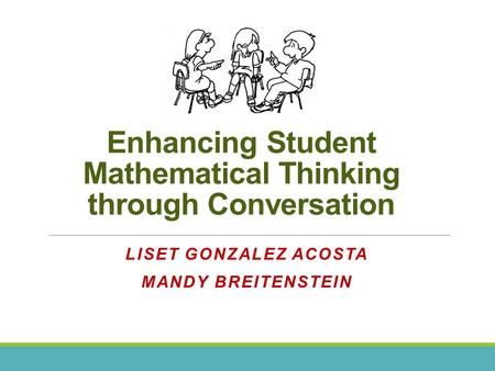 Enhancing Student Mathematical Thinking through Conversation LISET GONZALEZ ACOSTA MANDY BREITENSTEIN.