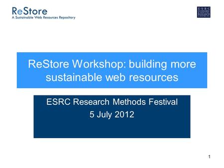 1 ReStore Workshop: building more sustainable web resources ESRC Research Methods Festival 5 July 2012.