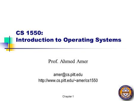 Chapter 1 CS 1550: Introduction to Operating Systems Prof. Ahmed Amer