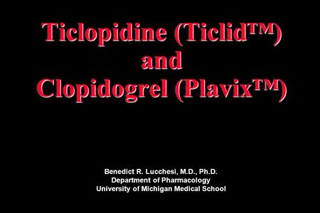 Ticlopidine (Ticlid™) and Clopidogrel (Plavix™) Benedict R. Lucchesi, M.D., Ph.D. Department of Pharmacology University of Michigan Medical School.