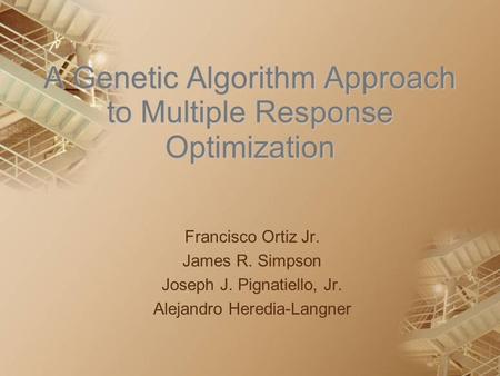 A Genetic Algorithm Approach to Multiple Response Optimization Francisco Ortiz Jr. James R. Simpson Joseph J. Pignatiello, Jr. Alejandro Heredia-Langner.