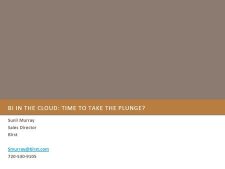 BI IN THE CLOUD: TIME TO TAKE THE PLUNGE? Sunil Murray Sales Director Birst 720-530-9105.