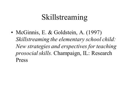 Skillstreaming McGinnis, E. & Goldstein, A. (1997) Skillstreaming the elementary school child: New strategies and erspectives for teaching prosocial skills.