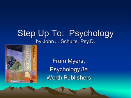 Step Up To: Psychology by John J. Schulte, Psy.D. From Myers, Psychology 8e Worth Publishers.
